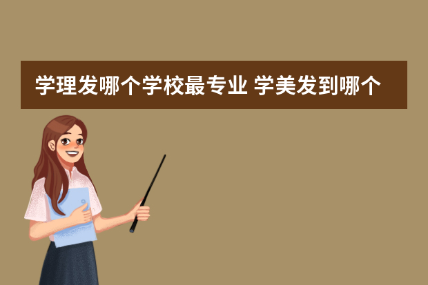 学理发哪个学校最专业 学美发到哪个学校好